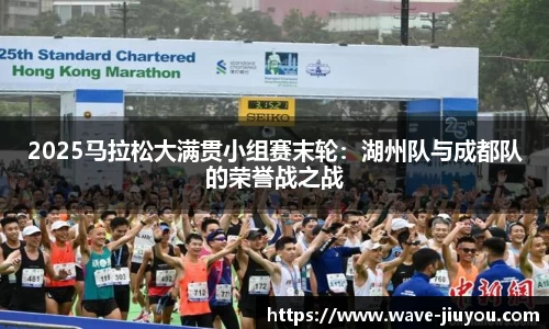 2025马拉松大满贯小组赛末轮:湖州队与成都队的荣誉战之战