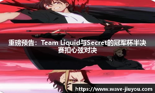 重磅预告：Team Liquid与Secret的冠军杯半决赛扣心弦对决