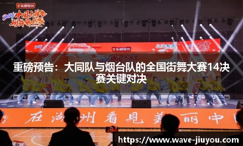 重磅预告:大同队与烟台队的全国街舞大赛14决赛关键对决