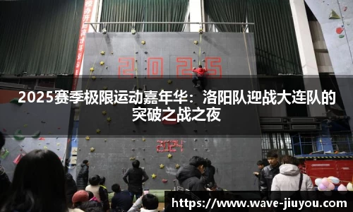 2025赛季极限运动嘉年华：洛阳队迎战大连队的突破之战之夜