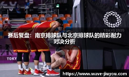 赛后复盘：南京排球队与北京排球队的精彩耐力对决分析