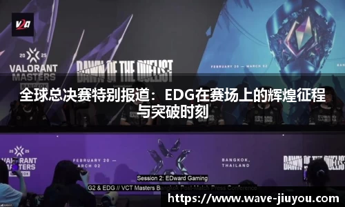 全球总决赛特别报道：EDG在赛场上的辉煌征程与突破时刻
